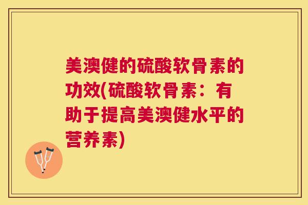 美澳健的硫酸软骨素的功效(硫酸软骨素：有助于提高美澳健水平的营养素)