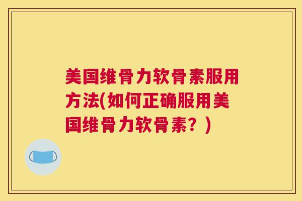 美国维骨力软骨素服用方法(如何正确服用美国维骨力软骨素？)