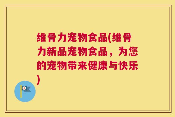 维骨力宠物食品(维骨力新品宠物食品，为您的宠物带来健康与快乐)