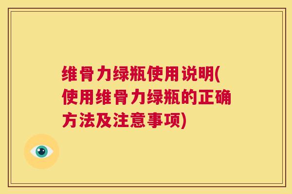维骨力绿瓶使用说明(使用维骨力绿瓶的正确方法及注意事项)