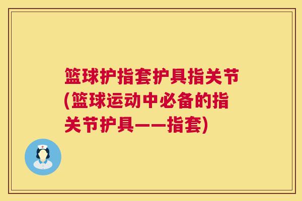 篮球护指套护具指关节(篮球运动中必备的指关节护具——指套)