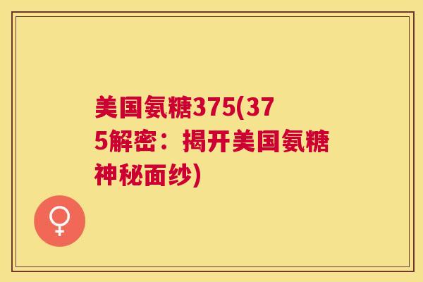 美国氨糖375(375解密：揭开美国氨糖神秘面纱)