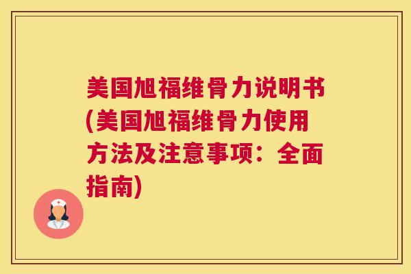 美国旭福维骨力说明书(美国旭福维骨力使用方法及注意事项：全面指南)