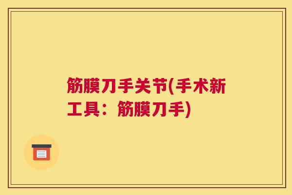 筋膜刀手关节(手术新工具：筋膜刀手)