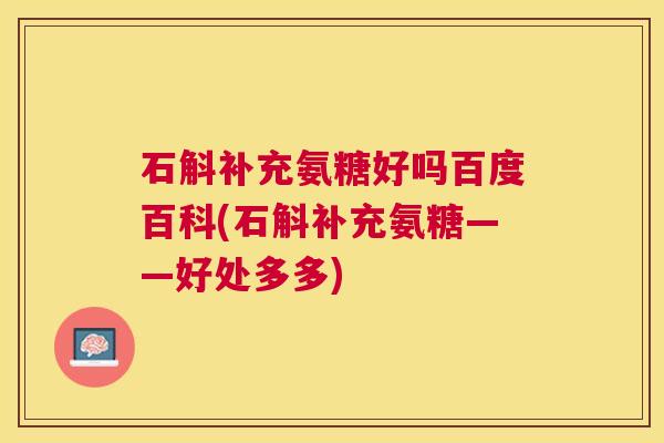 石斛补充氨糖好吗百度百科(石斛补充氨糖——好处多多)