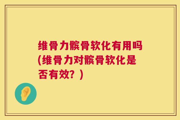 维骨力髌骨软化有用吗(维骨力对髌骨软化是否有效？)