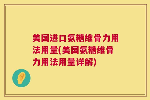 美国进口氨糖维骨力用法用量(美国氨糖维骨力用法用量详解)