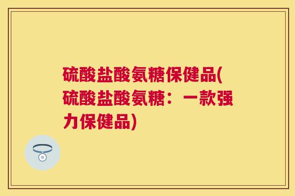 硫酸盐酸氨糖保健品(硫酸盐酸氨糖：一款强力保健品)