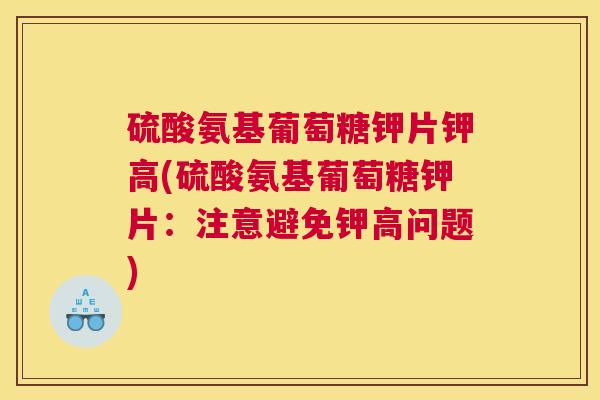 硫酸氨基葡萄糖钾片钾高(硫酸氨基葡萄糖钾片：注意避免钾高问题)