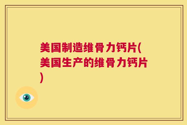 美国制造维骨力钙片(美国生产的维骨力钙片)