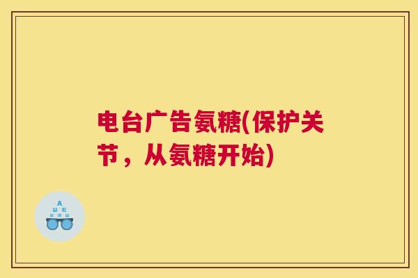 电台广告氨糖(保护关节，从氨糖开始)