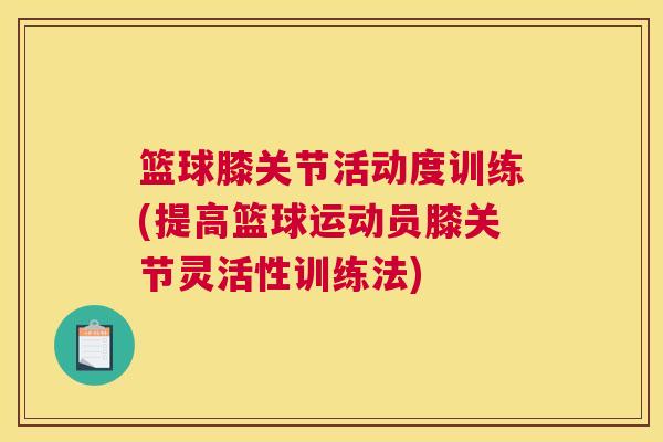 篮球膝关节活动度训练(提高篮球运动员膝关节灵活性训练法)