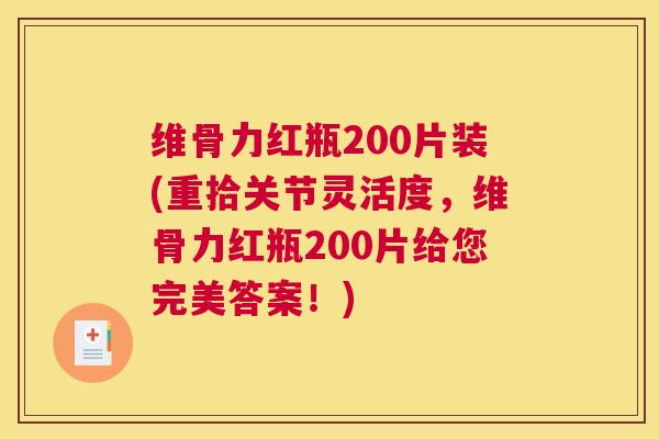 维骨力红瓶200片装(重拾关节灵活度，维骨力红瓶200片给您完美答案！)