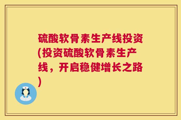 硫酸软骨素生产线投资(投资硫酸软骨素生产线，开启稳健增长之路)