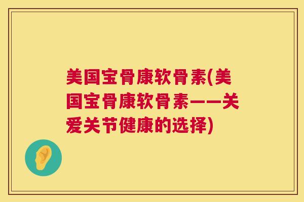 美国宝骨康软骨素(美国宝骨康软骨素——关爱关节健康的选择)