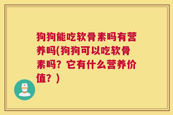 狗狗能吃软骨素吗有营养吗(狗狗可以吃软骨素吗？它有什么营养价值？)