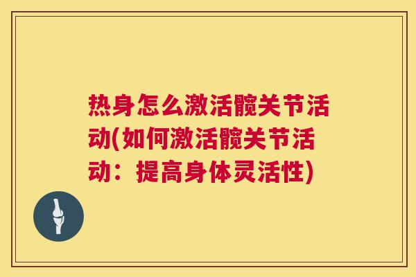 热身怎么激活髋关节活动(如何激活髋关节活动：提高身体灵活性)