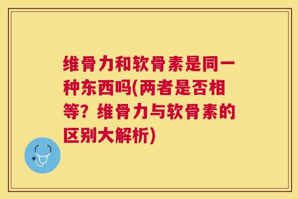 维骨力和软骨素是同一种东西吗(两者是否相等？维骨力与软骨素的区别大解析)