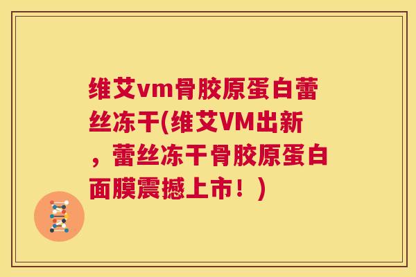 维艾vm骨胶原蛋白蕾丝冻干(维艾VM出新，蕾丝冻干骨胶原蛋白面膜震撼上市！)