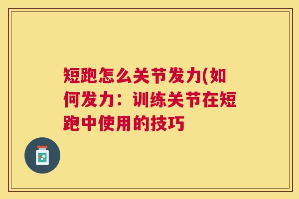 短跑怎么关节发力(如何发力：训练关节在短跑中使用的技巧