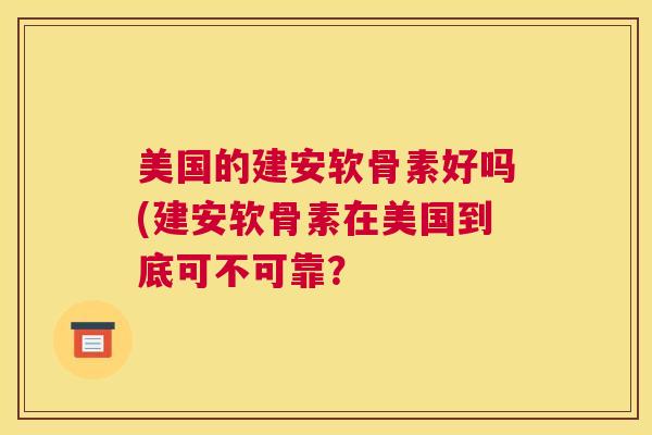 美国的建安软骨素好吗(建安软骨素在美国到底可不可靠？