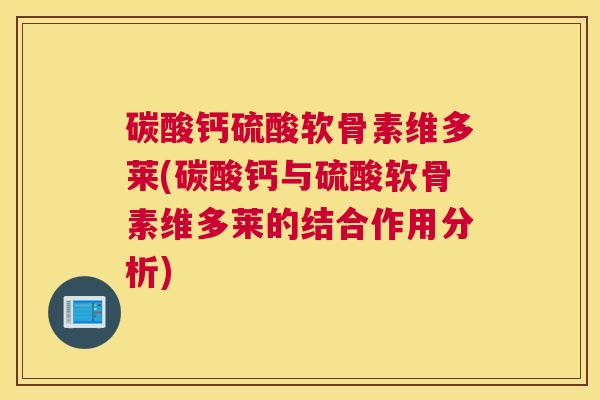 碳酸钙硫酸软骨素维多莱(碳酸钙与硫酸软骨素维多莱的结合作用分析)