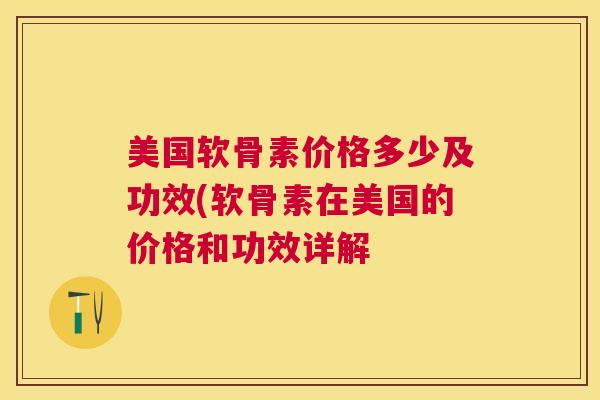 美国软骨素价格多少及功效(软骨素在美国的价格和功效详解