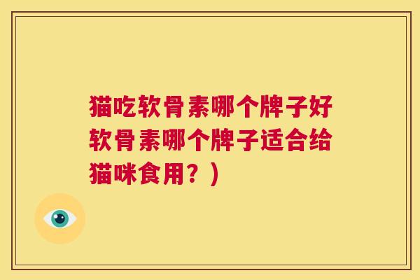 猫吃软骨素哪个牌子好软骨素哪个牌子适合给猫咪食用？)