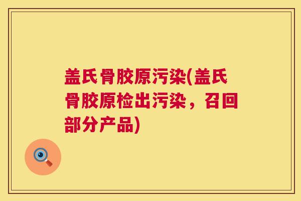 盖氏骨胶原污染(盖氏骨胶原检出污染，召回部分产品)