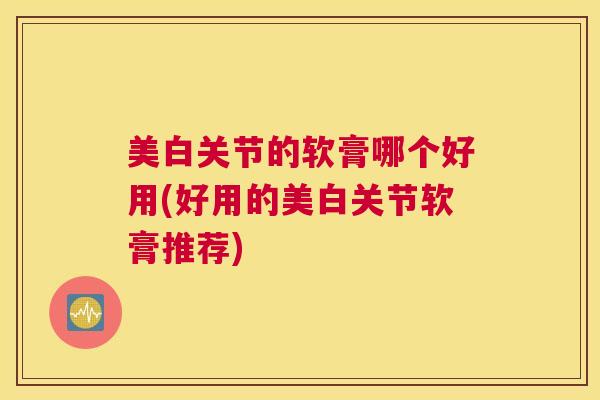 美白关节的软膏哪个好用(好用的美白关节软膏推荐)