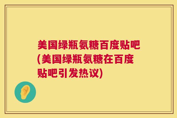 美国绿瓶氨糖百度贴吧(美国绿瓶氨糖在百度贴吧引发热议)