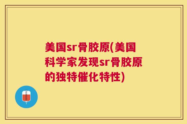 美国sr骨胶原(美国科学家发现sr骨胶原的独特催化特性)