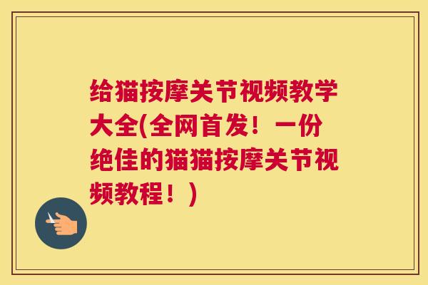 给猫按摩关节视频教学大全(全网首发！一份绝佳的猫猫按摩关节视频教程！)