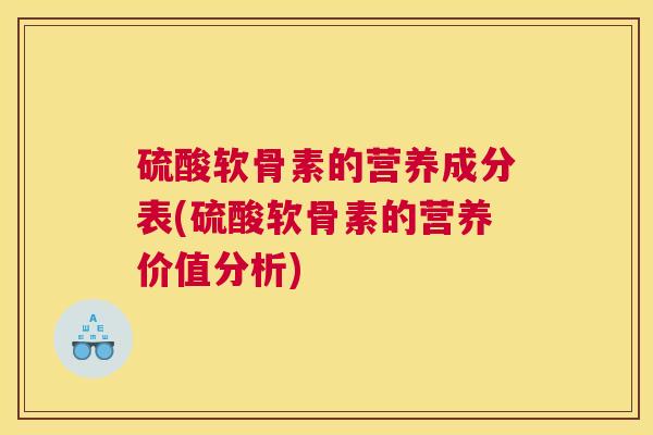 硫酸软骨素的营养成分表(硫酸软骨素的营养价值分析)