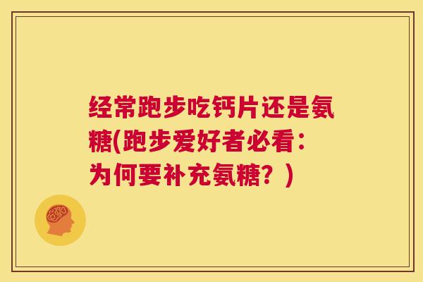 经常跑步吃钙片还是氨糖(跑步爱好者必看：为何要补充氨糖？)