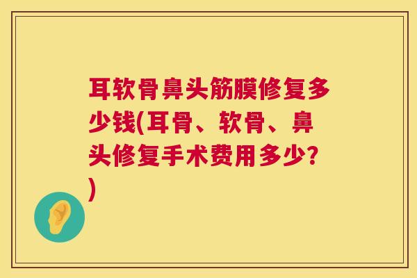 耳软骨鼻头筋膜修复多少钱(耳骨、软骨、鼻头修复手术费用多少？)