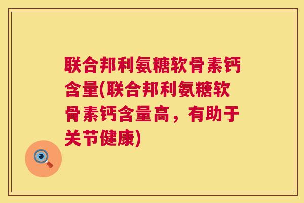 联合邦利氨糖软骨素钙含量(联合邦利氨糖软骨素钙含量高，有助于关节健康)