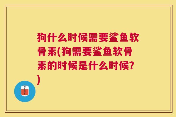 狗什么时候需要鲨鱼软骨素(狗需要鲨鱼软骨素的时候是什么时候？)