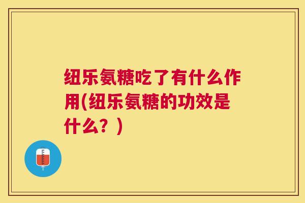 纽乐氨糖吃了有什么作用(纽乐氨糖的功效是什么？)