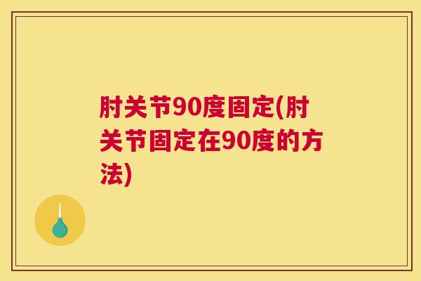 肘关节90度固定(肘关节固定在90度的方法)