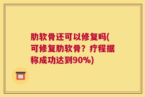 肋软骨还可以修复吗(可修复肋软骨？疗程据称成功达到90%)