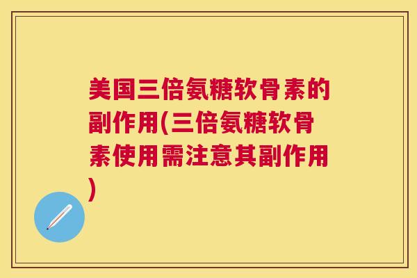 美国三倍氨糖软骨素的副作用(三倍氨糖软骨素使用需注意其副作用)