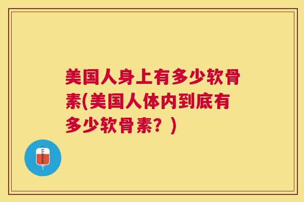 美国人身上有多少软骨素(美国人体内到底有多少软骨素？)