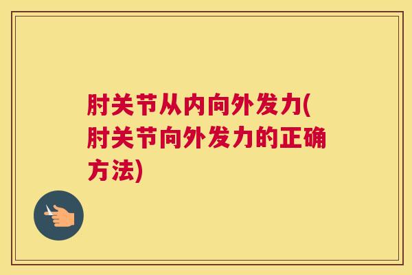 肘关节从内向外发力(肘关节向外发力的正确方法)