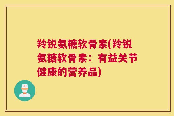 羚锐氨糖软骨素(羚锐氨糖软骨素：有益关节健康的营养品)