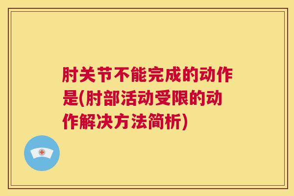 肘关节不能完成的动作是(肘部活动受限的动作解决方法简析)