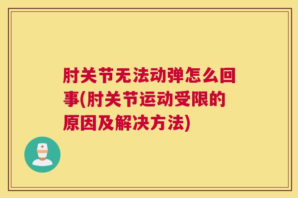 肘关节无法动弹怎么回事(肘关节运动受限的原因及解决方法)