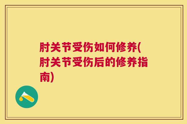 肘关节受伤如何修养(肘关节受伤后的修养指南)