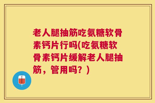 老人腿抽筋吃氨糖软骨素钙片行吗(吃氨糖软骨素钙片缓解老人腿抽筋，管用吗？)