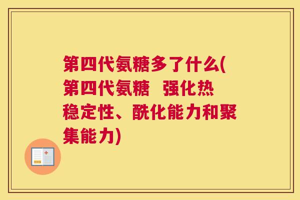 第四代氨糖多了什么(第四代氨糖  强化热稳定性、酰化能力和聚集能力)